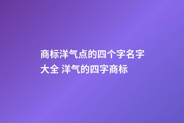 商标洋气点的四个字名字大全 洋气的四字商标